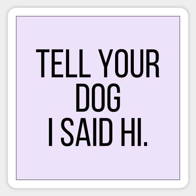 Tell Your Dog I Said Hi - Dog Quotes Sticker by BloomingDiaries